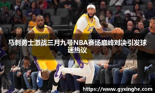 马刺勇士激战三月九号NBA赛场巅峰对决引发球迷热议