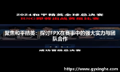 聚焦和平精英：探讨FPX在赛事中的强大实力与团队合作